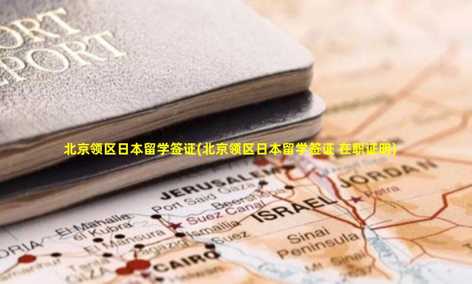 北京领区日本留学签证(北京领区日本留学签证 在职证明)